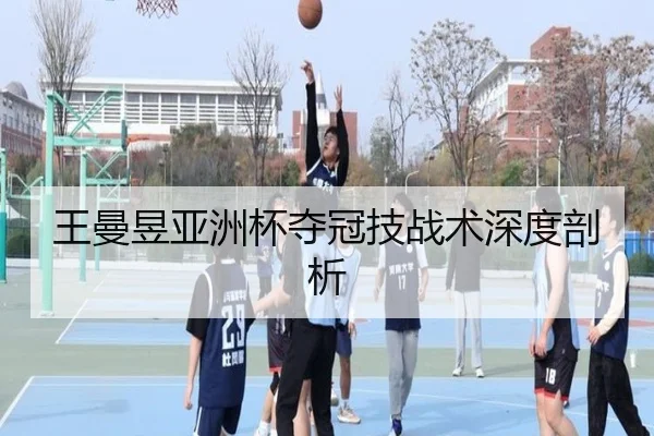 王曼昱亚洲杯夺冠技战术深度剖析（loljiangcai）